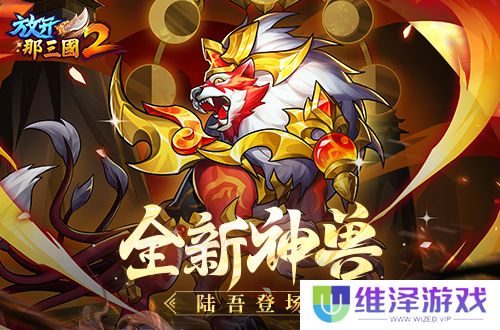 《放开那三国2》典藏武将携新神兽重磅亮相