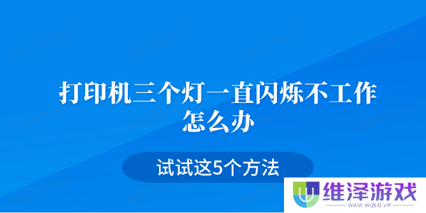 打印机三个灯一直闪烁不工作怎么办 试试这5个方法